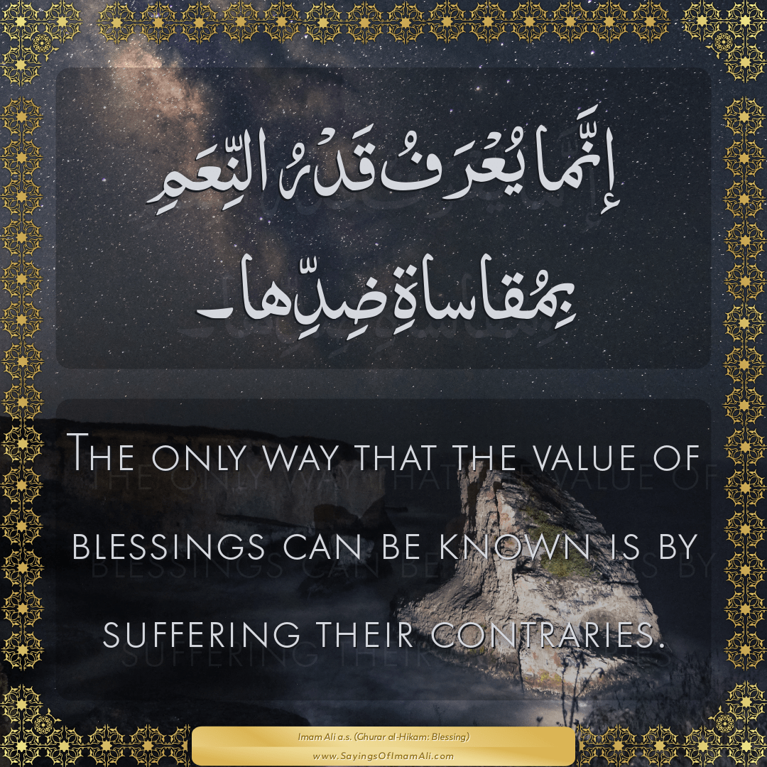 The only way that the value of blessings can be known is by suffering...